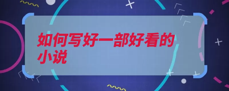 如何写好一部好看的小说（描写小说思想塑造）