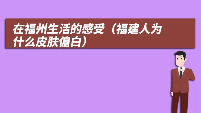 在福州生活的感受（福建人为什么皮肤偏白）