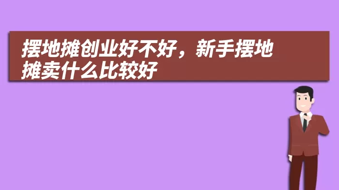 摆地摊创业好不好，新手摆地摊卖什么比较好