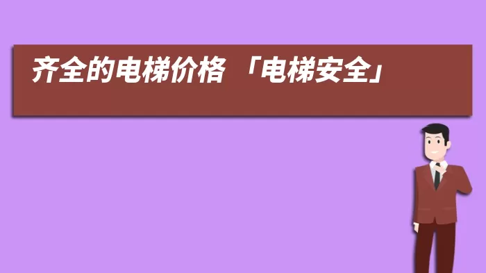 齐全的电梯价格 「电梯安全」