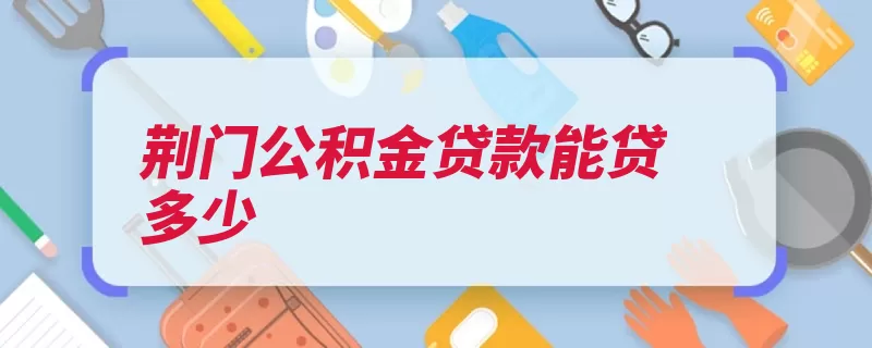 荆门公积金贷款能贷多少