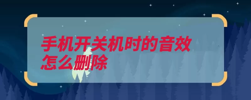 手机开关机时的音效怎么删除（声音设置开关机关）