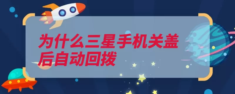 为什么三星手机关盖后自动回拨（三星手机尝试几个）