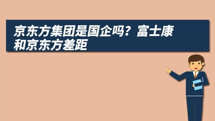 京东方集团是国企吗？富士康和京东方差距