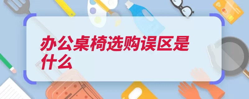 办公桌椅选购误区是什么（产品家具城客户价）