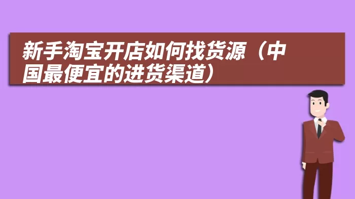 新手淘宝开店如何找货源（中国最便宜的进货渠道）