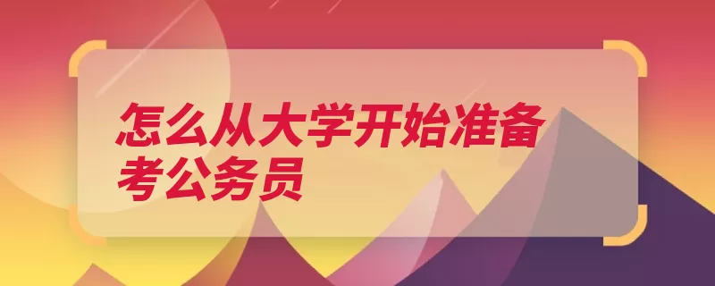 怎么从大学开始准备考公务员