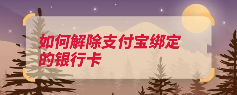 如何解除支付宝绑定的银行卡（银行卡点击绑定支）
