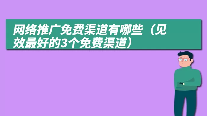 网络推广免费渠道有哪些（见效最好的3个免费渠道）