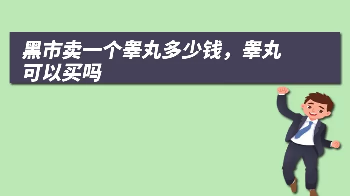 黑市卖一个睾丸多少钱，睾丸可以买吗