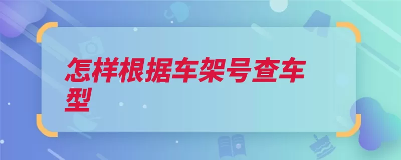 怎样根据车架号查车型