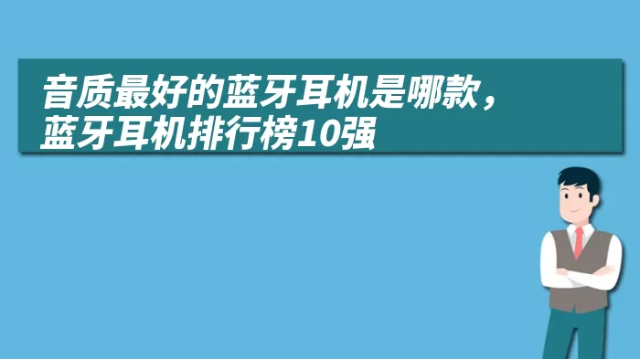 音质最好的蓝牙耳机是哪款，蓝牙耳机排行榜10强