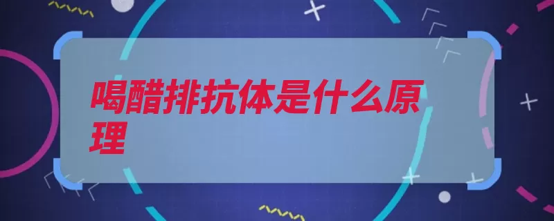 喝醋排抗体是什么原理（有一定作用杀菌适）