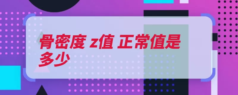 骨密度 z值 正常值是多少