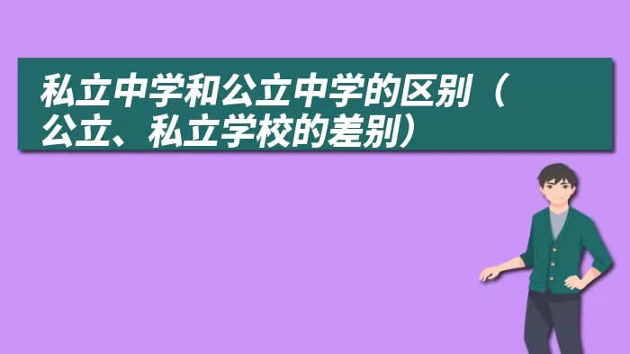 私立中学和公立中学的区别（公立、私立学校的差别）