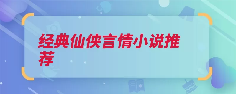 经典仙侠言情小说推荐（简介作者王朝一只）