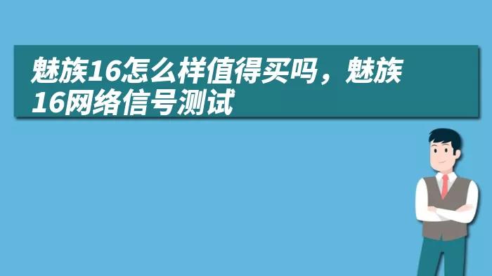 魅族16怎么样值得买吗，魅族16网络信号测试