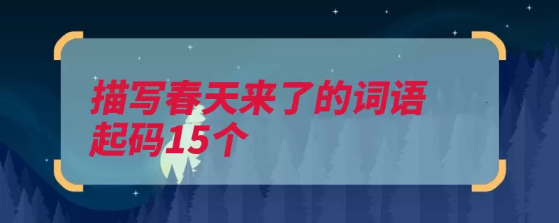 描写春天来了的词语起码15个（东风春天满园春色）