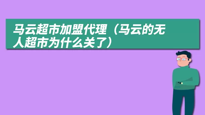 马云超市加盟代理（马云的无人超市为什么关了）