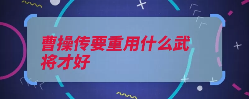 曹操传要重用什么武将才好（夏侯攻击凤凰衣最）