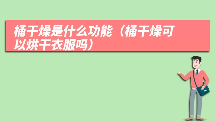 桶干燥是什么功能(桶干燥可以烘干衣服吗)
