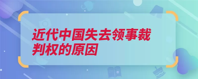 近代中国失去领事裁判权的原因