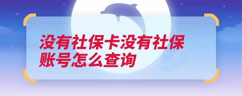 没有社保卡没有社保账号怎么查询（社保查询身份证密）