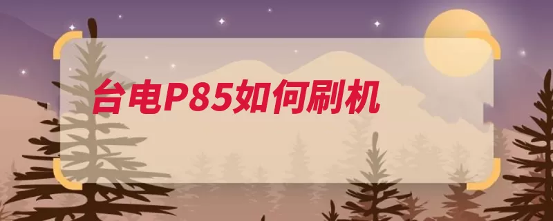 台电P85如何刷机