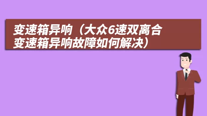 变速箱异响（大众6速双离合变速箱异响故障如何解决）