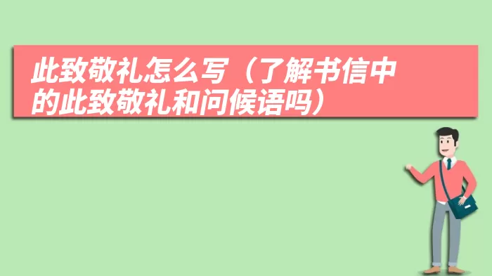 此致敬礼怎么写（了解书信中的此致敬礼和问候语吗）