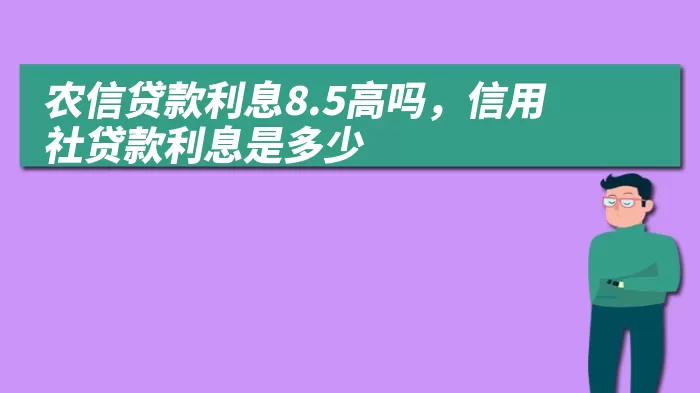 农信贷款利息8.5高吗，信用社贷款利息是多少