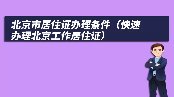 北京市居住证办理条件（快速办理北京工作居住证）