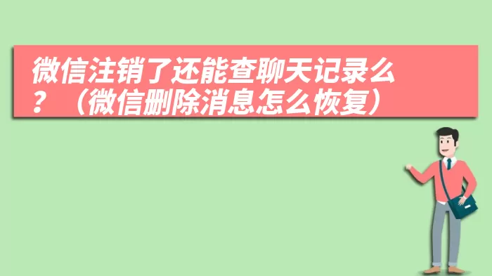 微信注销了还能查聊天记录么？（微信删除消息怎么恢复）