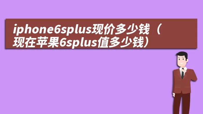 iphone6splus现价多少钱（现在苹果6splus值多少钱）