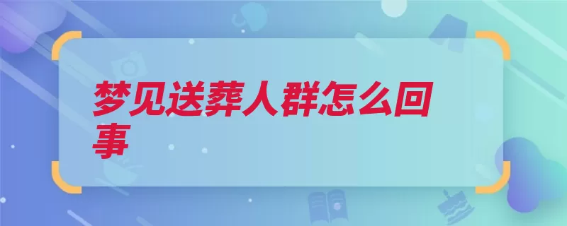 梦见送葬人群怎么回事