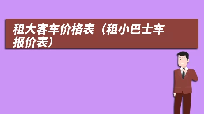 租大客车价格表（租小巴士车报价表）