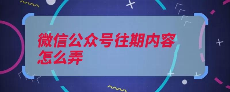 微信公众号往期内容怎么弄（公众查看界面打开）