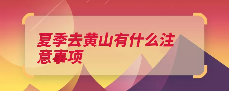 夏季去黄山有什么注意事项