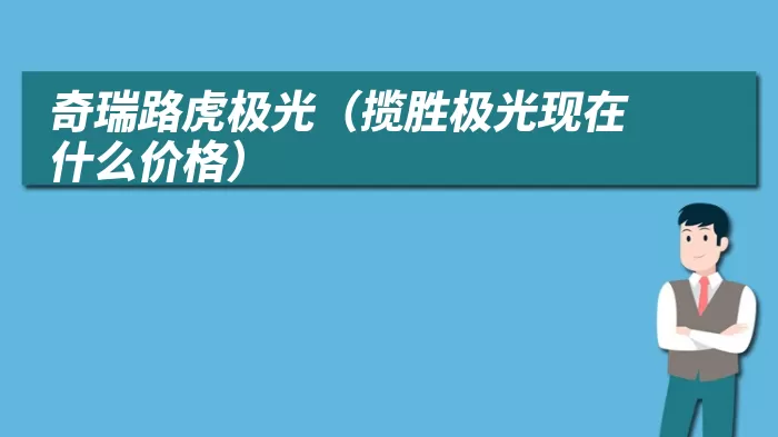 奇瑞路虎极光（揽胜极光现在什么价格）