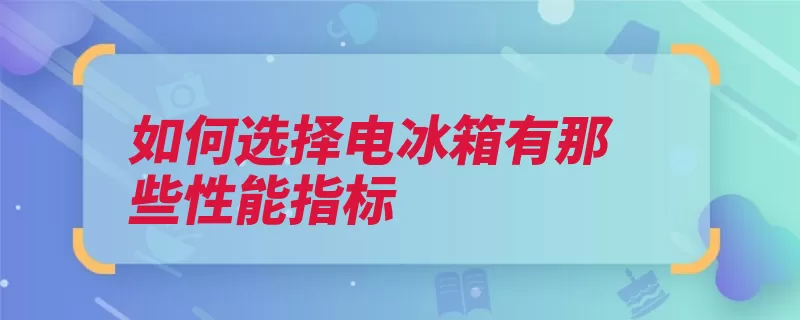 如何选择电冰箱有那些性能指标