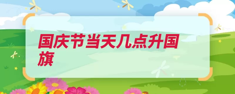 国庆节当天几点升国旗（国庆节周年是在升）