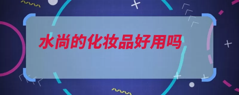 水尚的化妆品好用吗