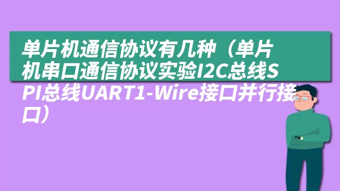 单片机通信协议有几种（单片机串口通信协议实验I2C总线SPI总线UART1-Wire接口并行接口）