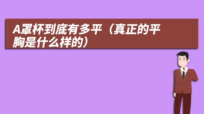 A罩杯到底有多平（真正的平胸是什么样的）