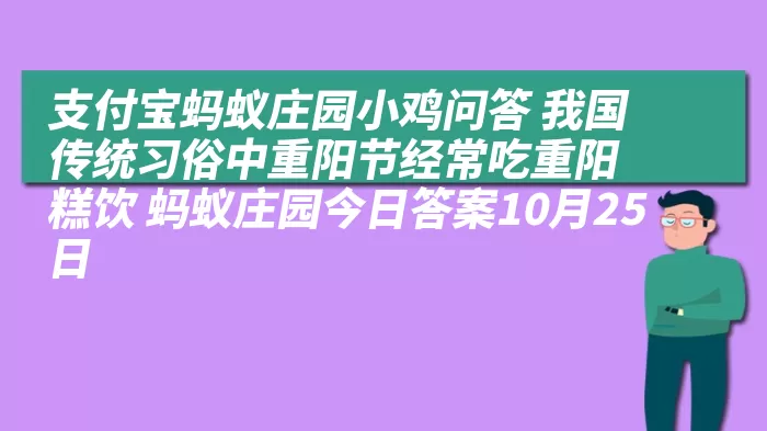 支付宝蚂蚁庄园小鸡问答 我国传统习俗中重阳节经常吃重阳糕饮 蚂蚁庄园今日答案10月25日