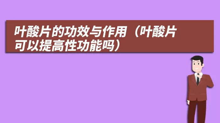 叶酸片的功效与作用（叶酸片可以提高性功能吗）
