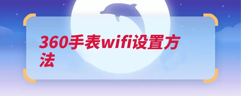 360手表wifi设置方法（手表点击儿童卫士）