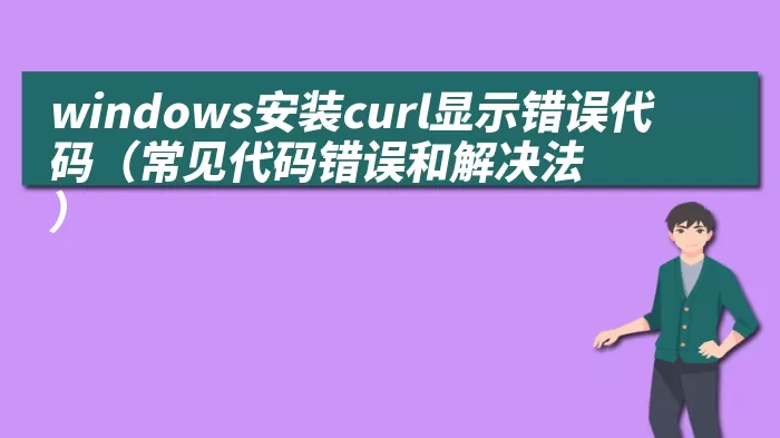 windows安装curl显示错误代码（常见代码错误和解决法）