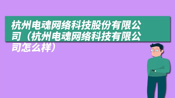 杭州电魂网络科技股份有限公司(杭州电魂网络科技有限公司怎么样)