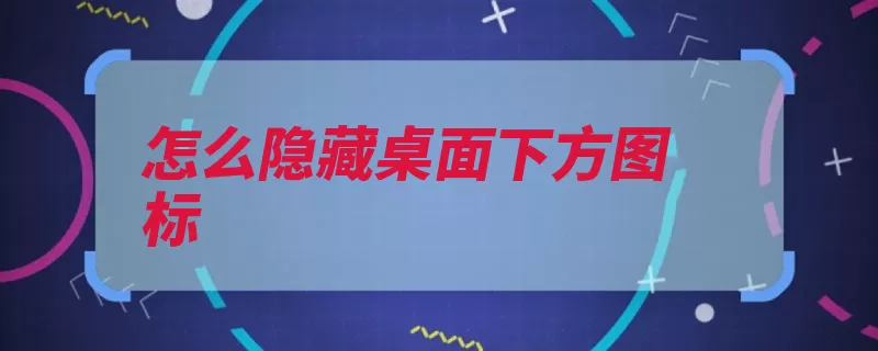 怎么隐藏桌面下方图标（桌面任务栏选项属）